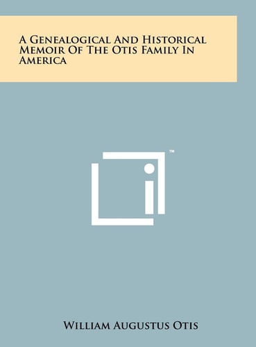 A Genealogical And Historical Memoir Of The Otis Family In America