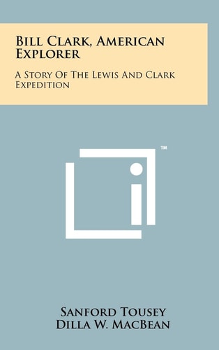 Bill Clark, American Explorer A Story of the Lewis and Clark Expedition
