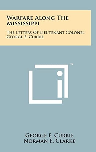 Warfare Along The Mississippi The Letters Of Lieutenant Colonel George E. Currie