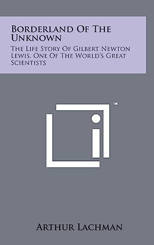 Borderland Of The Unknown The Life Story Of Gilbert Newton Lewis, One Of The World's Great Scientists