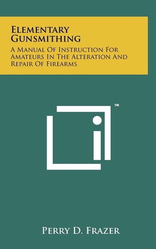 Elementary Gunsmithing A Manual Of Instruction For Amateurs In The Alteration And Repair Of Firearms