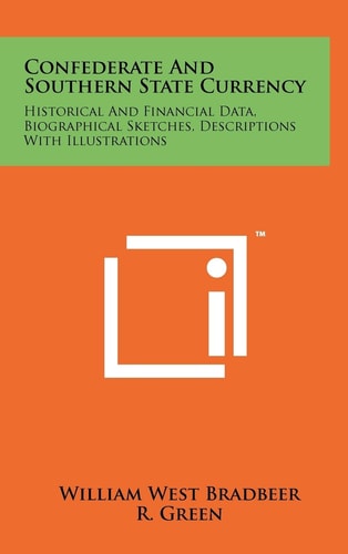 Confederate And Southern State Currency Historical And Financial Data, Biographical Sketches, Descriptions With Illustrations