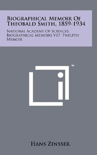 Biographical Memoir of Theobald Smith, 1859-1934 National Academy of Sciences, Biographical Memoirs V17, Twelfth Memoir