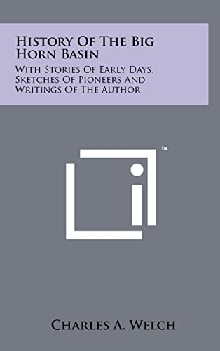 History Of The Big Horn Basin With Stories Of Early Days, Sketches Of Pioneers And Writings Of The Author