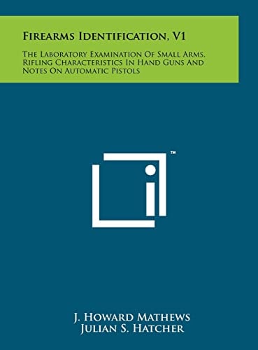 Firearms Identification, V1 The Laboratory Examination Of Small Arms, Rifling Characteristics In Hand Guns And Notes On Automatic Pistols