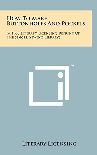 How To Make Buttonholes And Pockets (A 1960 Literary Licensing Reprint Of The Singer Sewing Library)
