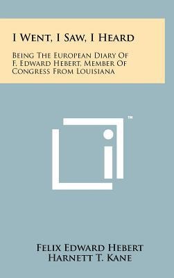 I Went, I Saw, I Heard Being the European Diary of F. Edward Hebert, Member of Congress from Louisiana
