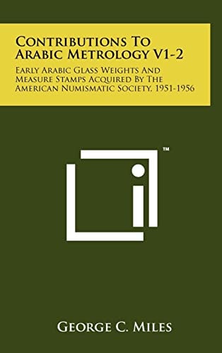 Contributions to Arabic Metrology V1-2 Early Arabic Glass Weights and Measure Stamps Acquired by the American Numismatic Society, 1951-1956
