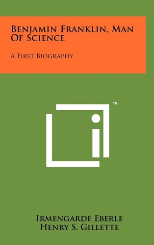Benjamin Franklin, Man Of Science A First Biography