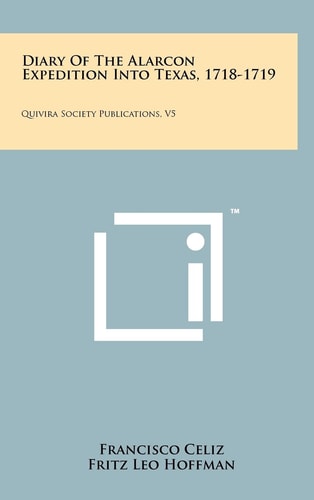 Diary of the Alarcon Expedition Into Texas, 1718-1719 Quivira Society Publications, V5