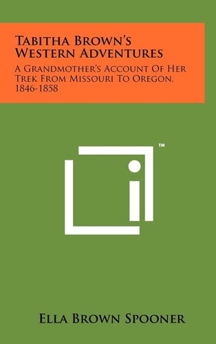 Tabitha Brown's Western Adventures A Grandmother's Account of Her Trek from Missouri to Oregon, 1846-1858