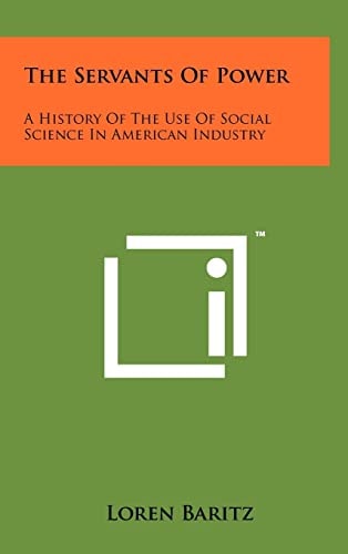 The Servants of Power A History of the Use of Social Science in American Industry