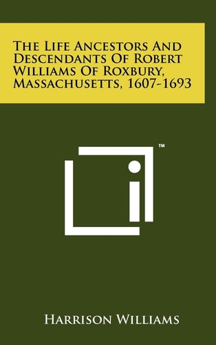 The Life Ancestors And Descendants Of Robert Williams Of Roxbury, Massachusetts, 1607-1693