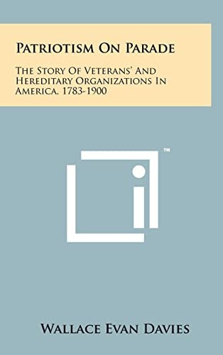 Patriotism On Parade The Story Of Veterans' And Hereditary Organizations In America, 1783-1900