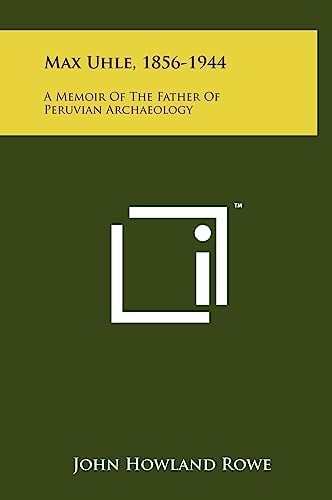 Max Uhle, 1856-1944 A Memoir Of The Father Of Peruvian Archaeology