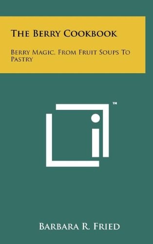 The Berry Cookbook Berry Magic, From Fruit Soups To Pastry