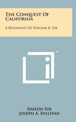 The Conquest of California A Biography of William B. Ide