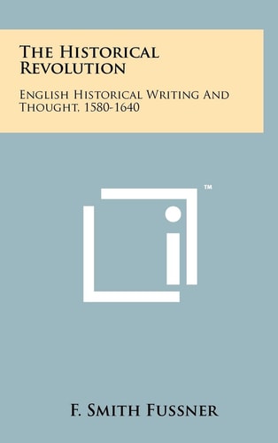 The Historical Revolution English Historical Writing and Thought, 1580-1640