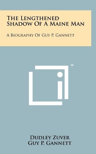 The Lengthened Shadow of a Maine Man A Biography of Guy P. Gannett