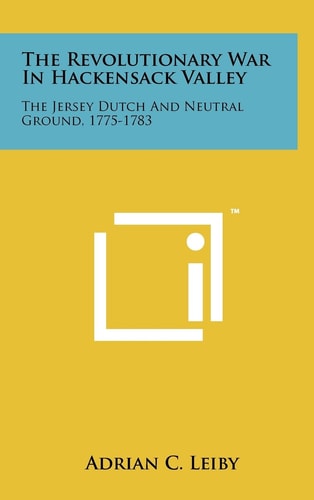 The Revolutionary War In Hackensack Valley The Jersey Dutch And Neutral Ground, 1775-1783