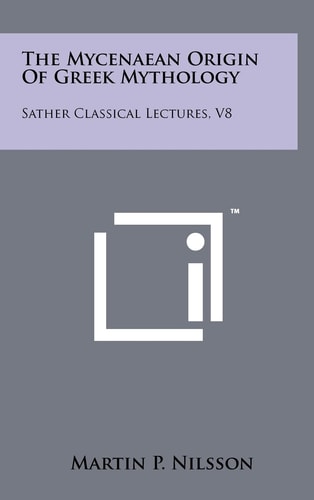 The Mycenaean Origin Of Greek Mythology Sather Classical Lectures, V8