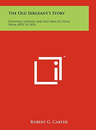 The Old Sergeant's Story Fighting Indians And Bad Men In Texas From 1870 To 1876