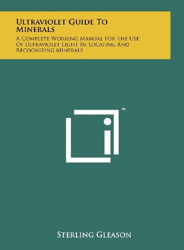 Ultraviolet Guide To Minerals A Complete Working Manual For The Use Of Ultraviolet Light In Locating And Recognizing Minerals