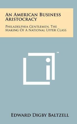 An American Business Aristocracy Philadelphia Gentlemen, the Making of a National Upper Class