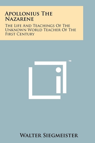 Apollonius The Nazarene The Life And Teachings Of The Unknown World Teacher Of The First Century