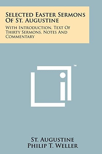 Selected Easter Sermons Of St. Augustine With Introduction, Text Of Thirty Sermons, Notes And Commentary