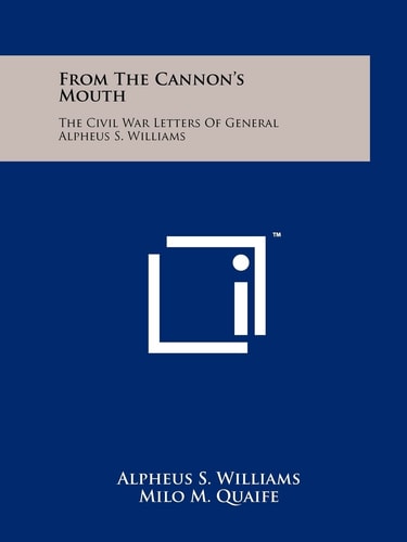 From The Cannon's Mouth The Civil War Letters Of General Alpheus S. Williams