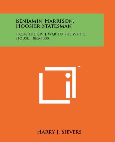 Benjamin Harrison, Hoosier Statesman From The Civil War To The White House, 1865-1888