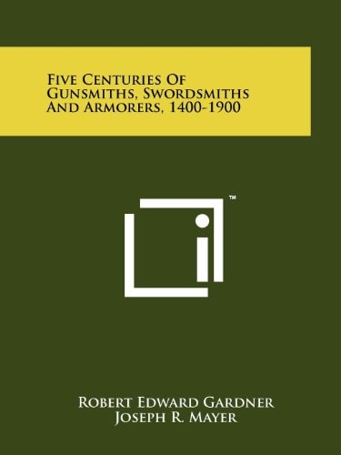 Five Centuries Of Gunsmiths, Swordsmiths And Armorers, 1400-1900