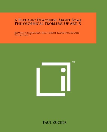 A Platonic Discourse About Some Philosophical Problems Of Art, X Between A Young Man, The Student, Y, And Paul Zucker, The Author, Z