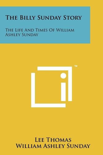 The Billy Sunday Story The Life And Times Of William Ashley Sunday