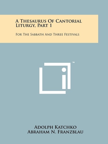 A Thesaurus Of Cantorial Liturgy, Part 1 For The Sabbath And Three Festivals