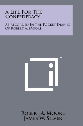 A Life for the Confederacy As Recorded in the Pocket Diaries of Robert A. Moore