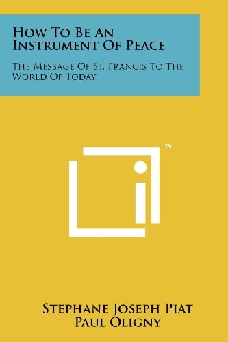 How to Be an Instrument of Peace The Message of St. Francis to the World of Today