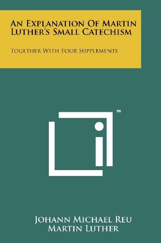 An Explanation of Martin Luther's Small Catechism Together with Four Supplements