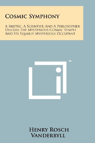 Cosmic Symphony A Skeptic, a Scientist, and a Philosopher Discuss the Mysterious Cosmic Temple and Its Equally Mysterious Occupant