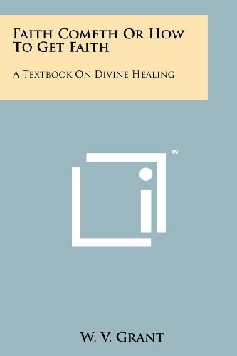 Faith Cometh Or How to Get Faith A Textbook on Divine Healing