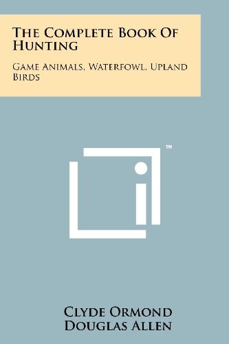 The Complete Book Of Hunting Game Animals, Waterfowl, Upland Birds