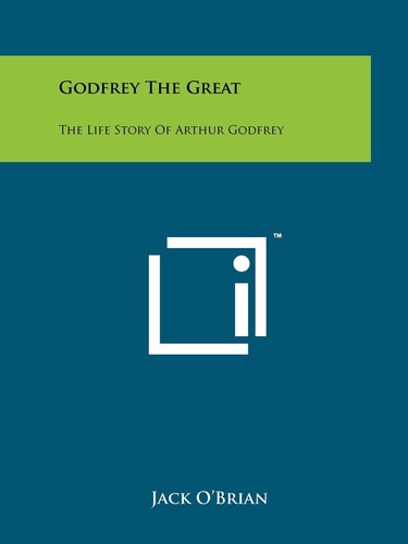 Godfrey The Great The Life Story Of Arthur Godfrey