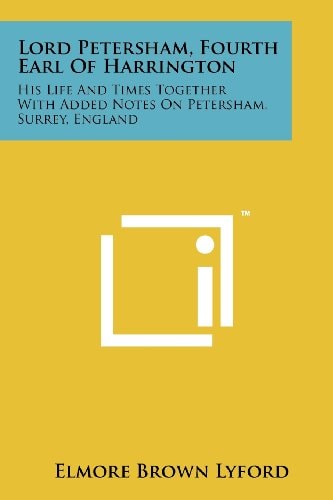 Lord Petersham, Fourth Earl of Harrington His Life and Times Together with Added Notes on Petersham, Surrey, England