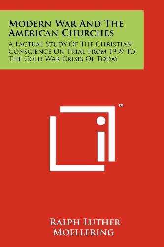 Modern War And The American Churches A Factual Study Of The Christian Conscience On Trial From 1939 To The Cold War Crisis Of Today