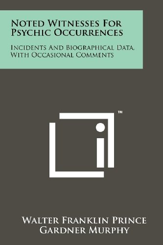 Noted Witnesses for Psychic Occurrences Incidents and Biographical Data, with Occasional Comments