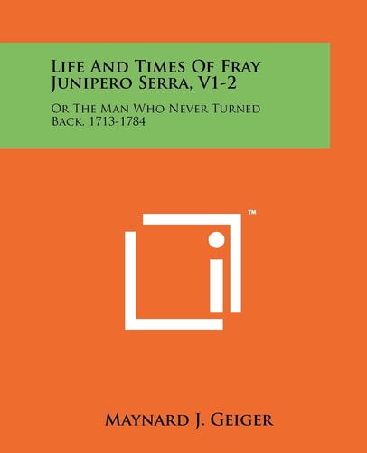 Life And Times Of Fray Junipero Serra, V1-2 Or The Man Who Never Turned Back, 1713-1784
