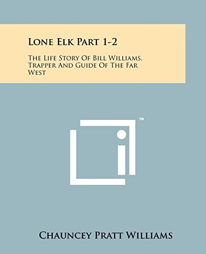Lone Elk Part 1-2 The Life Story Of Bill Williams, Trapper And Guide Of The Far West