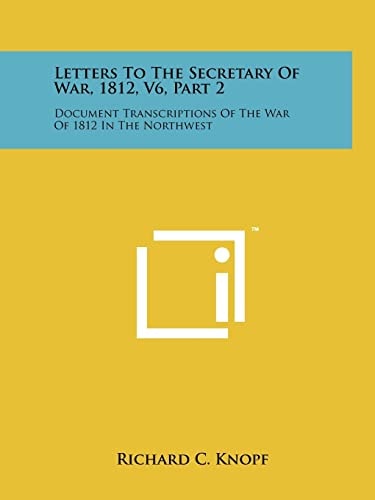 Letters To The Secretary Of War, 1812, V6, Part 2 Document Transcriptions Of The War Of 1812 In The Northwest