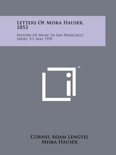 Letters of Miska Hauser, 1853 History of Music in San Francisco Series, V3, May, 1939